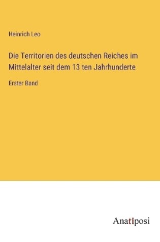 Cover of Die Territorien des deutschen Reiches im Mittelalter seit dem 13 ten Jahrhunderte