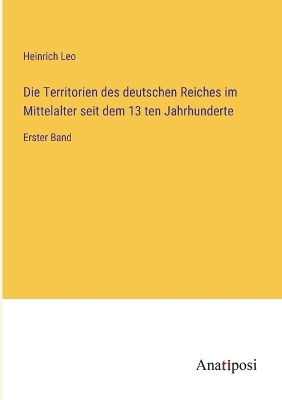 Book cover for Die Territorien des deutschen Reiches im Mittelalter seit dem 13 ten Jahrhunderte