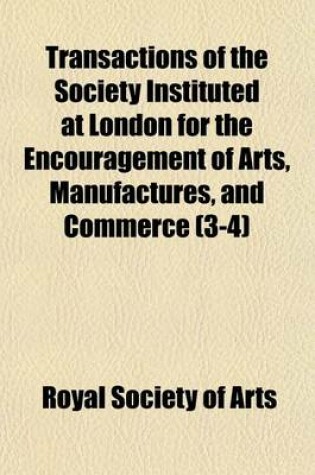 Cover of Transactions of the Society Instituted at London for the Encouragement of Arts, Manufactures, and Commerce (Volume 3-4)