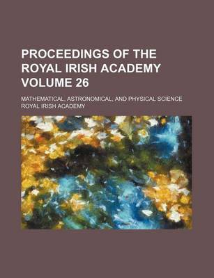 Book cover for Proceedings of the Royal Irish Academy Volume 26; Mathematical, Astronomical, and Physical Science