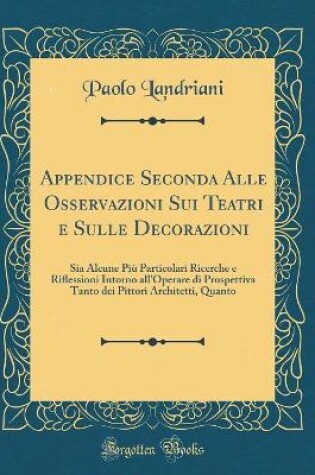 Cover of Appendice Seconda Alle Osservazioni Sui Teatri e Sulle Decorazioni: Sia Alcune Più Particolari Ricerche e Riflessioni Intorno all'Operare di Prospettiva Tanto dei Pittori Architetti, Quanto (Classic Reprint)