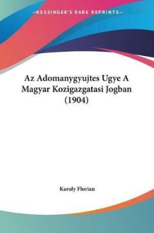 Cover of Az Adomanygyujtes Ugye A Magyar Kozigazgatasi Jogban (1904)