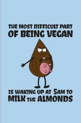 Cover of The Most Difficult Part Of Being Vegan Is Waking Up At 5 am To Milk The Almonds
