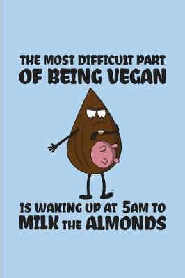 Book cover for The Most Difficult Part Of Being Vegan Is Waking Up At 5 am To Milk The Almonds