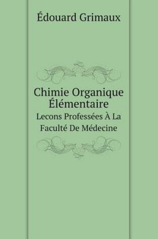 Cover of Chimie Organique Élémentaire Lecons Professées À La Faculté De Médecine