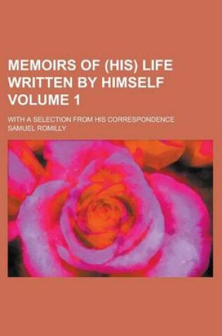 Cover of Memoirs of (His) Life Written by Himself; With a Selection from His Correspondence Volume 1