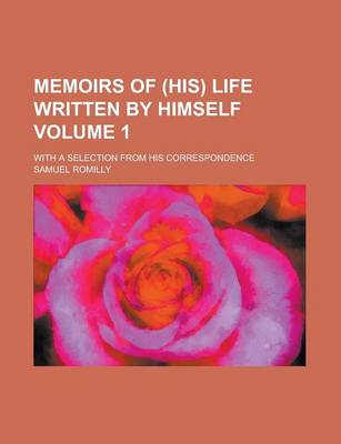 Book cover for Memoirs of (His) Life Written by Himself; With a Selection from His Correspondence Volume 1