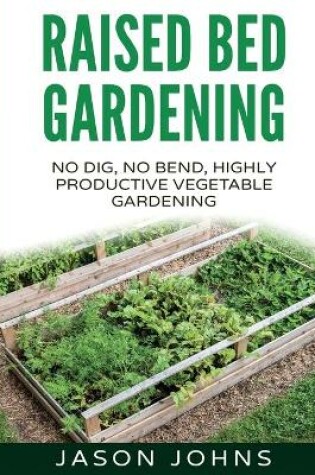 Cover of Raised Bed Gardening - A Guide To Growing Vegetables In Raised Beds