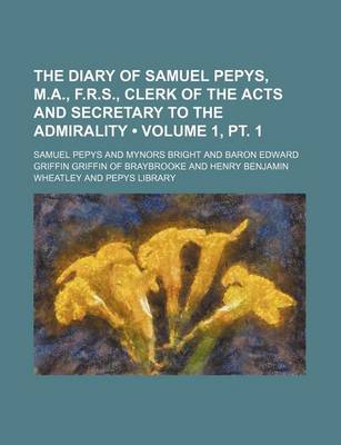 Book cover for The Diary of Samuel Pepys, M.A., F.R.S., Clerk of the Acts and Secretary to the Admirality (Volume 1, PT. 1)