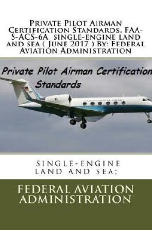 Cover of Private Pilot Airman Certification Standards. FAA-S-ACS-6A single-engine land and sea ( June 2017 ) By
