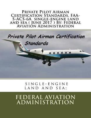 Book cover for Private Pilot Airman Certification Standards. FAA-S-ACS-6A single-engine land and sea ( June 2017 ) By