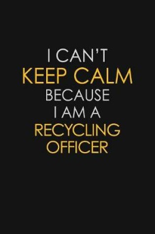 Cover of I Can't Keep Calm Because I Am A Recycling Officer