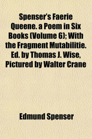 Cover of Spenser's Faerie Queene. a Poem in Six Books (Volume 6); With the Fragment Mutabilitie. Ed. by Thomas J. Wise, Pictured by Walter Crane