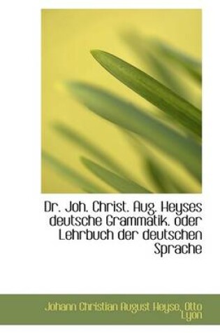 Cover of Dr. Joh. Christ. Aug. Heyses Deutsche Grammatik. Oder Lehrbuch Der Deutschen Sprache