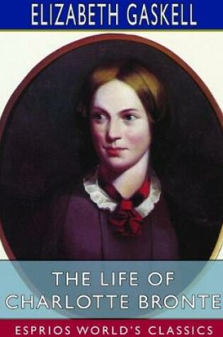 Cover of The Life of Charlotte Bronte (Esprios Classics)