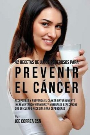 Cover of 42 Recetas de Jugos Poderosos Para Prevenir el Cancer