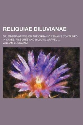 Cover of Reliquiae Diluvianae; Or, Observations on the Organic Remains Contained in Caves, Fissures and Diluvial Gravel