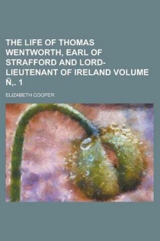 Cover of The Life of Thomas Wentworth, Earl of Strafford and Lord-Lieutenant of Ireland Volume N . 1