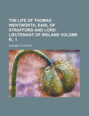 Book cover for The Life of Thomas Wentworth, Earl of Strafford and Lord-Lieutenant of Ireland Volume N . 1