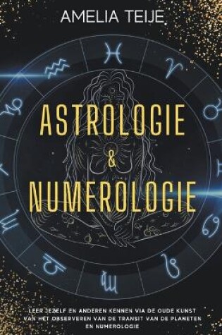 Cover of Astrologie en Numerologie - Compleet Handboek voor Beginners - Leer jezelf en anderen kennen door de oude kunst van het Observeren van Planetaire Transits en Numerologie