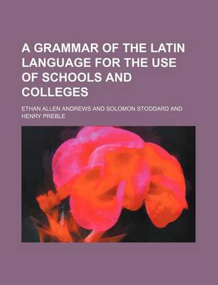 Book cover for A Grammar of the Latin Language for the Use of Schools and Colleges