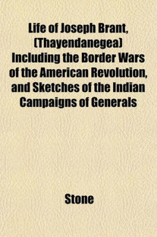 Cover of Life of Joseph Brant, (Thayendanegea) Including the Border Wars of the American Revolution, and Sketches of the Indian Campaigns of Generals