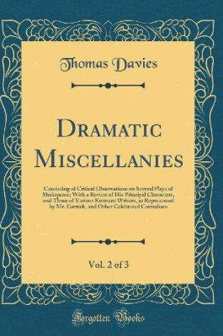 Cover of Dramatic Miscellanies, Vol. 2 of 3: Consisting of Critical Observations on Several Plays of Shakspeare; With a Review of His Principal Characters, and Those of Various Eminent Writers, as Represented by Mr. Garrick, and Other Celebrated Comedians