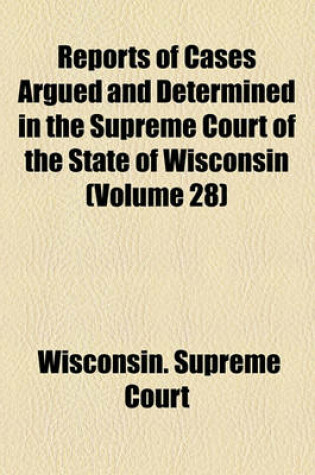 Cover of Reports of Cases Argued and Determined in the Supreme Court of the State of Wisconsin (Volume 28)