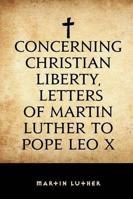 Book cover for Concerning Christian Liberty, Letters of Martin Luther to Pope Leo X