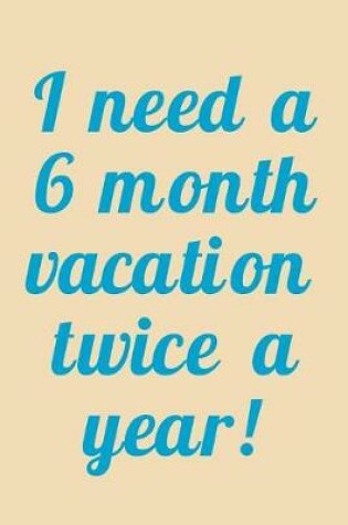 Cover of I Need A 6 Month Vacation Twice A Year!