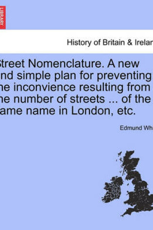 Cover of Street Nomenclature. a New and Simple Plan for Preventing the Inconvience Resulting from the Number of Streets ... of the Same Name in London, Etc.