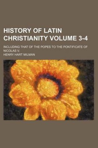 Cover of History of Latin Christianity Volume 3-4; Including That of the Popes to the Pontificate of Nicolas V.