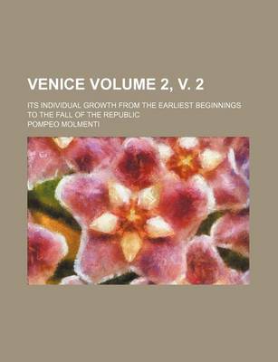 Book cover for Venice; Its Individual Growth from the Earliest Beginnings to the Fall of the Republic Volume 2, V. 2