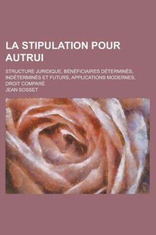 Cover of La Stipulation Pour Autrui; Structure Juridique, Beneficiaires Determines, Indetermines Et Futurs, Applications Modernes, Droit Compare