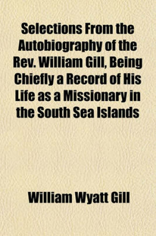 Cover of Selections from the Autobiography of the REV. William Gill, Being Chiefly a Record of His Life as a Missionary in the South Sea Islands