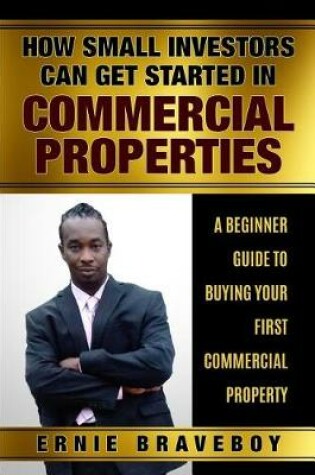 Cover of How Small Investors Can Get Started in Commercial Properties a Beginner Guide to Buying Your First Commercial Property .