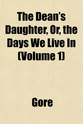 Book cover for The Dean's Daughter, Or, the Days We Live in (Volume 1)