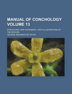 Book cover for Manual of Conchology; Structural and Systematic. with Illustrations of the Species Volume 13