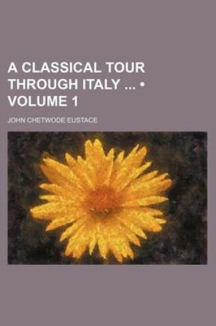 Cover of A Classical Tour Through Italy (Volume 1)