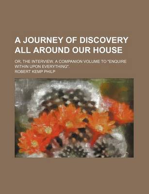 Book cover for A Journey of Discovery All Around Our House; Or, the Interview. a Companion Volume to Enquire Within Upon Everything.