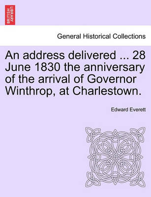 Book cover for An Address Delivered ... 28 June 1830 the Anniversary of the Arrival of Governor Winthrop, at Charlestown.