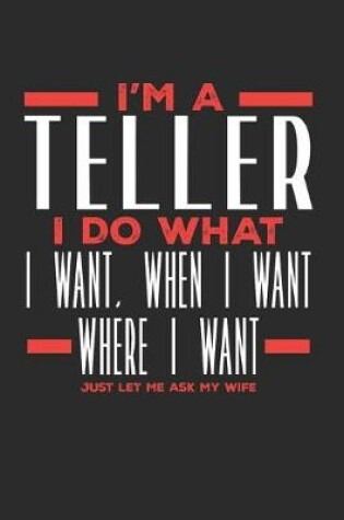 Cover of I'm a Teller I Do What I Want, When I Want, Where I Want. Just Let Me Ask My Wife