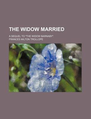 Book cover for The Widow Married; A Sequel to the Widow Barnaby.