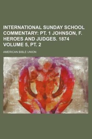 Cover of International Sunday School Commentary Volume 5, PT. 2; PT. 1 Johnson, F. Heroes and Judges. 1874