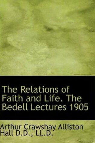 Cover of The Relations of Faith and Life. the Bedell Lectures 1905