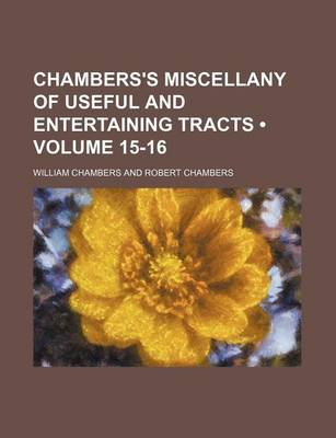 Book cover for Chambers's Miscellany of Useful and Entertaining Tracts (Volume 15-16)