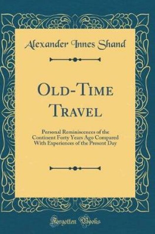 Cover of Old-Time Travel: Personal Reminiscences of the Continent Forty Years Ago Compared With Experiences of the Present Day (Classic Reprint)