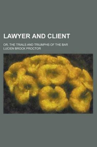 Cover of Lawyer and Client; Or, the Trials and Triumphs of the Bar