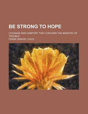 Book cover for Be Strong to Hope; Courage and Comfort That Concern the Ministry of Trouble