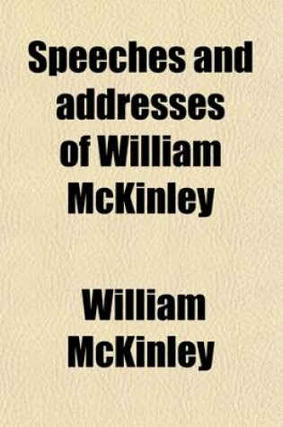 Cover of Speeches and Addresses of William McKinley; From His Election to Congress to the Present Time